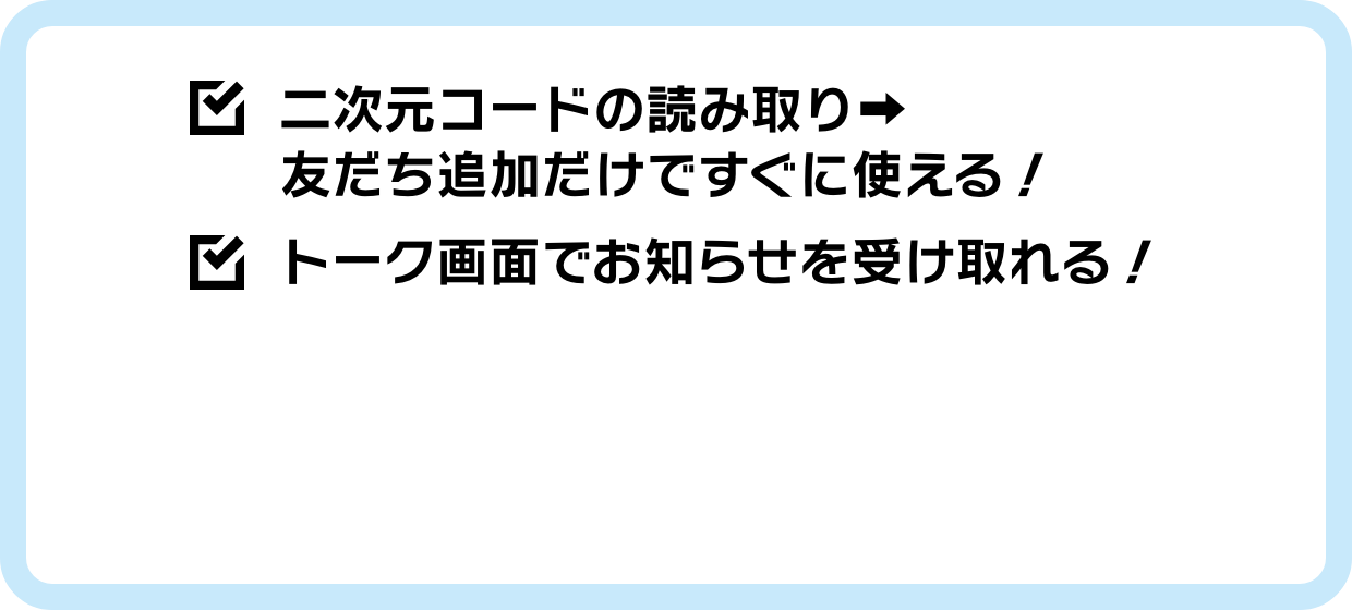 二次元コードの読み取り➡友だち追加だけですぐに使える！トーク画面でお知らせを受け取れる！